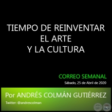 TIEMPO DE REINVENTAR EL ARTE Y LA CULTURA - Por ANDRÉS COLMÁN GUTIÉRREZ - Sábado, 25 de Abril de 2020